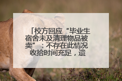 校方回应“毕业生宿舍未及清理物品被卖”：不存在此情况 收拾时间充足，遗留物品会帮保管