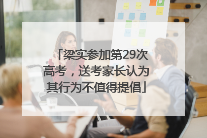 梁实参加第29次高考，送考家长认为其行为不值得提倡