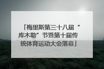 梅里斯第三十八届“库木勒”节暨第十届传统体育运动大会落幕