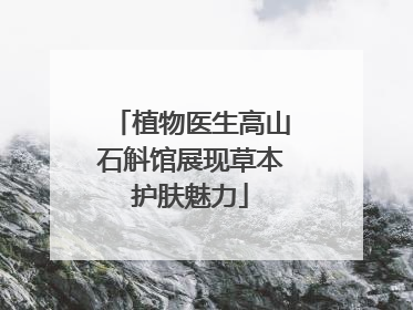 植物医生高山石斛馆展现草本护肤魅力