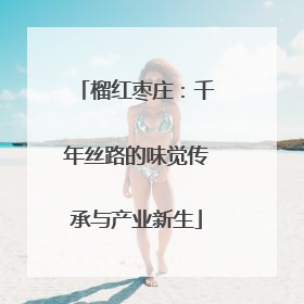 榴红枣庄:千年丝路的味觉传承与产业新生