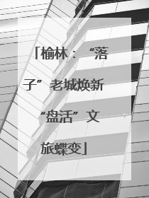 榆林：“落子”老城焕新 “盘活”文旅蝶变