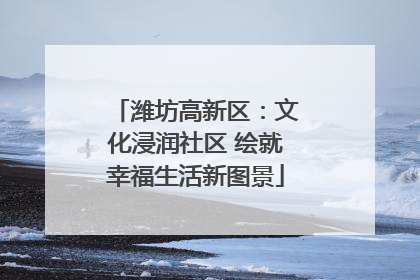 潍坊高新区：文化浸润社区 绘就幸福生活新图景