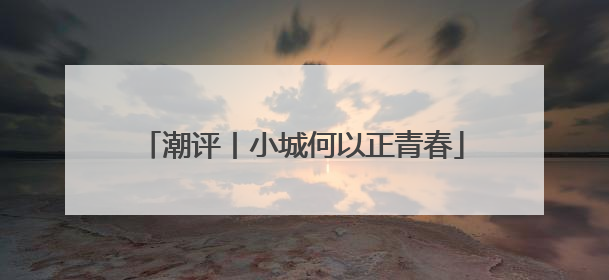潮评丨小城何以正青春