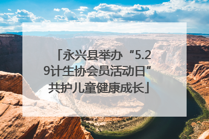 永兴县举办“5.29计生协会员活动日” 共护儿童健康成长