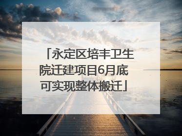 永定区培丰卫生院迁建项目6月底可实现整体搬迁