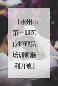永州市第一期医疗护理员培训班顺利开班
