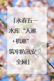 永春五一水库“人巡+机巡” 筑牢防汛安全网