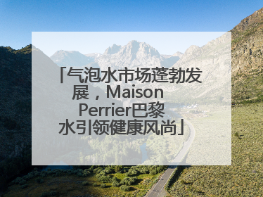 气泡水市场蓬勃发展，Maison Perrier巴黎水引领健康风尚