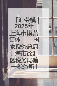 汇劳模｜2025年上海市模范集体——国家税务总局上海市徐汇区税务局第一税务所