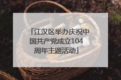 江汉区举办庆祝中国共产党成立104周年主题活动