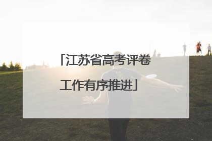 江苏省高考评卷工作有序推进