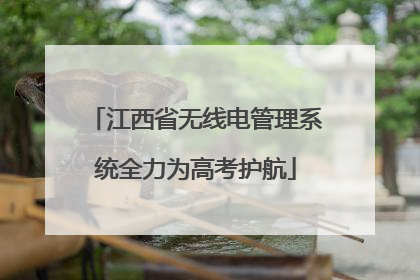 江西省无线电管理系统全力为高考护航