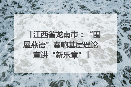 江西省龙南市：“围屋燕语”奏响基层理论宣讲“新乐章”