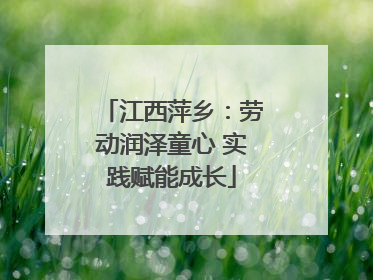 江西萍乡：劳动润泽童心 实践赋能成长