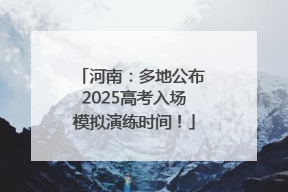 河南：多地公布2025高考入场模拟演练时间！