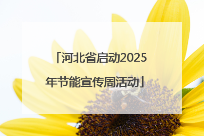 河北省启动2025年节能宣传周活动