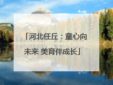 河北任丘：童心向未来 美育伴成长