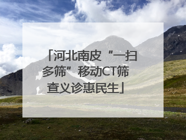 河北南皮“一扫多筛”移动CT筛查义诊惠民生