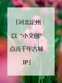 河北定州：以“小文创”点亮千年古城IP