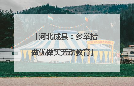 河北威县：多举措做优做实劳动教育