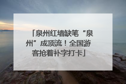 泉州红墙缺笔“泉州”成顶流！全国游客抢着补字打卡