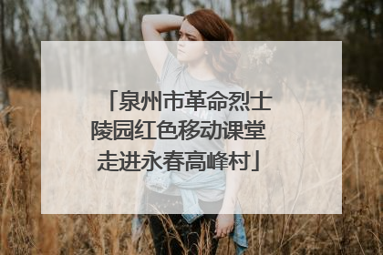 泉州市革命烈士陵园红色移动课堂走进永春高峰村