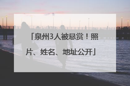 泉州3人被悬赏！照片、姓名、地址公开