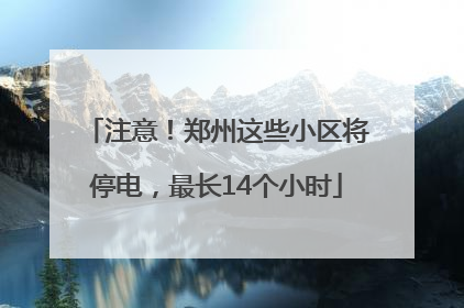 注意！郑州这些小区将停电，最长14个小时