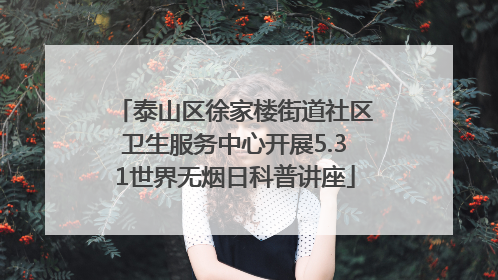 泰山区徐家楼街道社区卫生服务中心开展5.31世界无烟日科普讲座