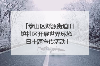 泰山区财源街道旧镇社区开展世界环境日主题宣传活动
