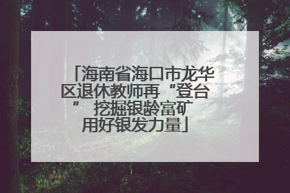 海南省海口市龙华区退休教师再“登台” 挖掘银龄富矿 用好银发力量