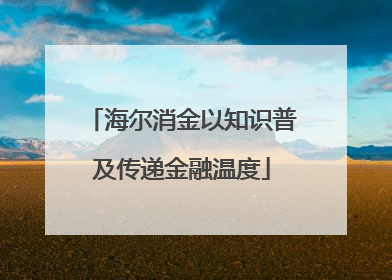 海尔消金以知识普及传递金融温度