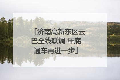 济南高新东区云巴全线联调 年底通车再进一步