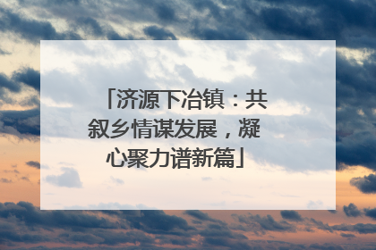 济源下冶镇：共叙乡情谋发展，凝心聚力谱新篇