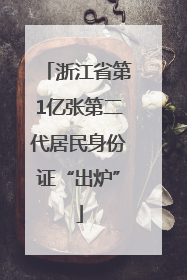 浙江省第1亿张第二代居民身份证“出炉”