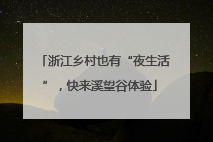 浙江乡村也有“夜生活”，快来溪望谷体验