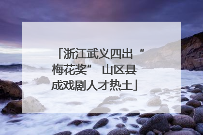 浙江武义四出“梅花奖” 山区县成戏剧人才热土