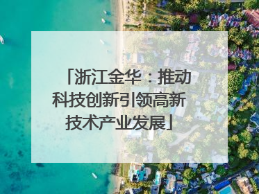 浙江金华：推动科技创新引领高新技术产业发展