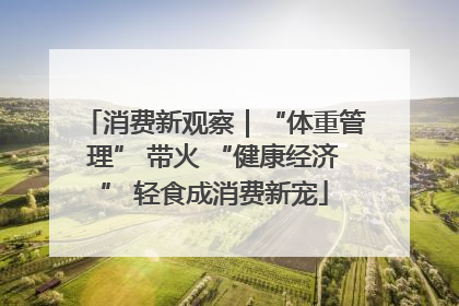 消费新观察｜“体重管理” 带火 “健康经济” 轻食成消费新宠