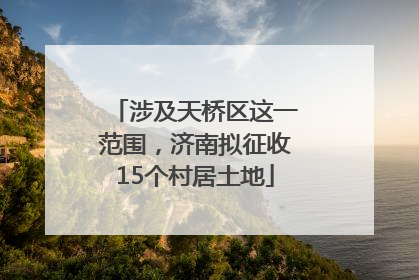 涉及天桥区这一范围，济南拟征收15个村居土地