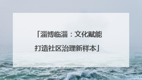 淄博临淄：文化赋能 打造社区治理新样本