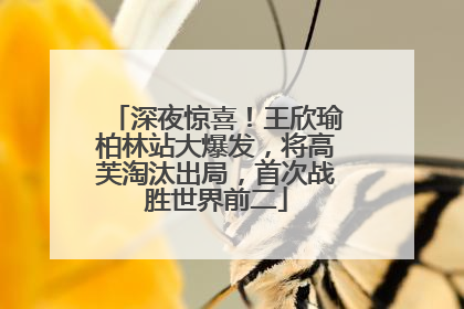 深夜惊喜！王欣瑜柏林站大爆发，将高芙淘汰出局，首次战胜世界前二