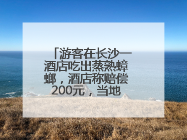 游客在长沙一酒店吃出蒸熟蟑螂，酒店称赔偿200元，当地市监部门介入