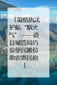 温情执法护航“烟火气”——道县城管局巧设便民摊位助农惠民俗