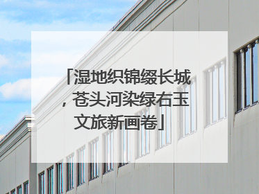 湿地织锦缀长城，苍头河染绿右玉文旅新画卷