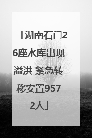 湖南石门26座水库出现溢洪 紧急转移安置9572人