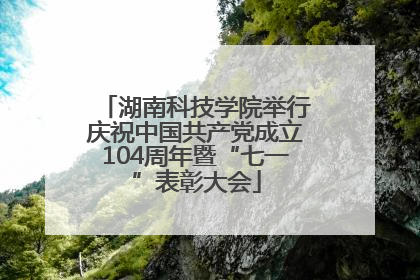 湖南科技学院举行庆祝中国共产党成立104周年暨“七一”表彰大会