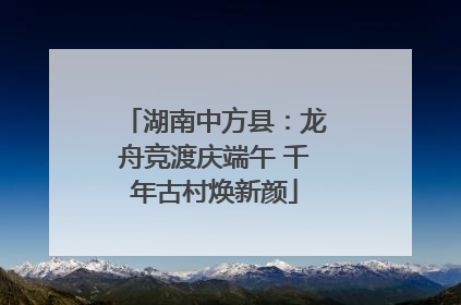 湖南中方县：龙舟竞渡庆端午 千年古村焕新颜