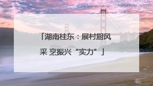 湖南桂东：展村厨风采 烹振兴“实力”